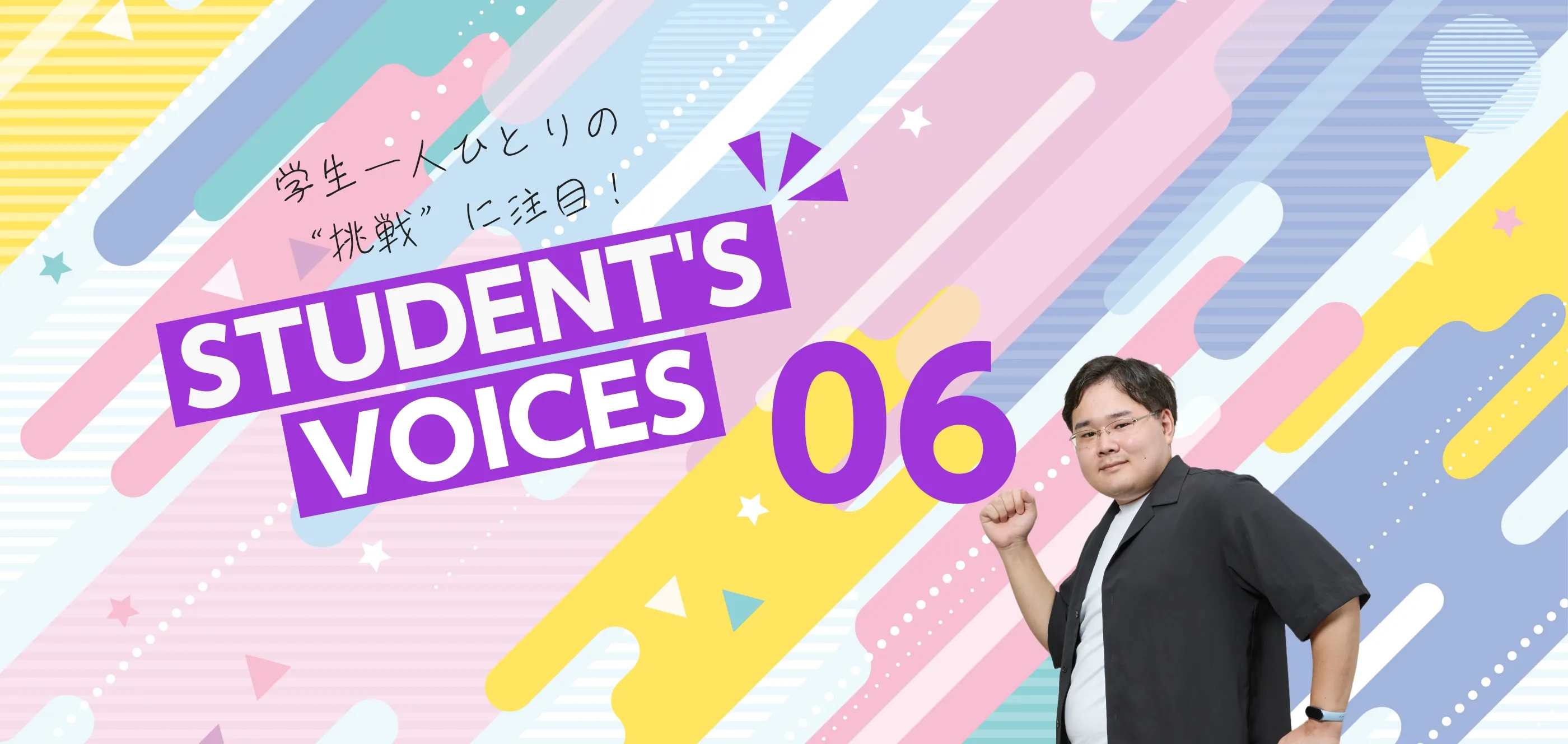 学生一人ひとりの“挑戦”に注目！STUDENTS’ VOICES