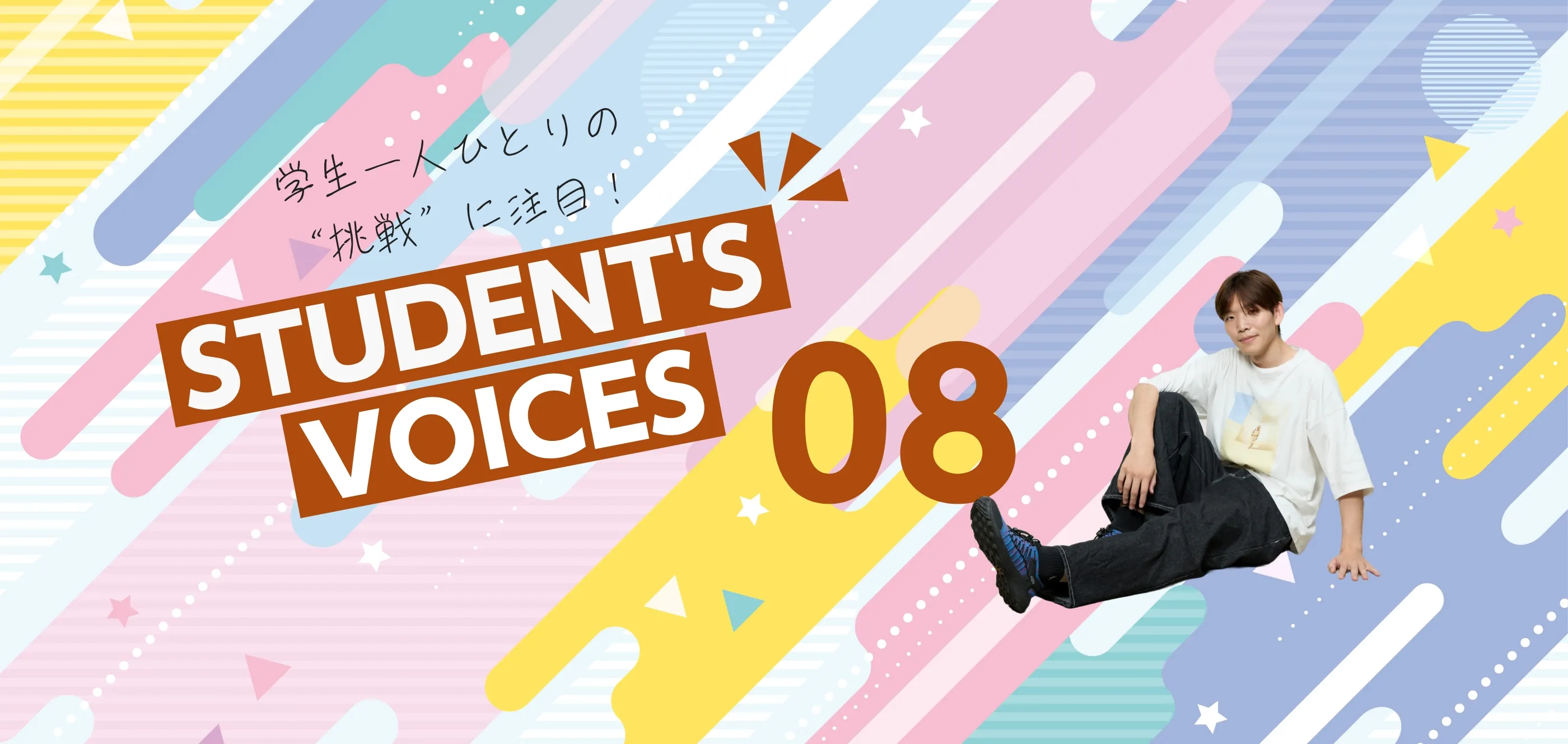 学生一人ひとりの“挑戦”に注目！STUDENTS’ VOICES