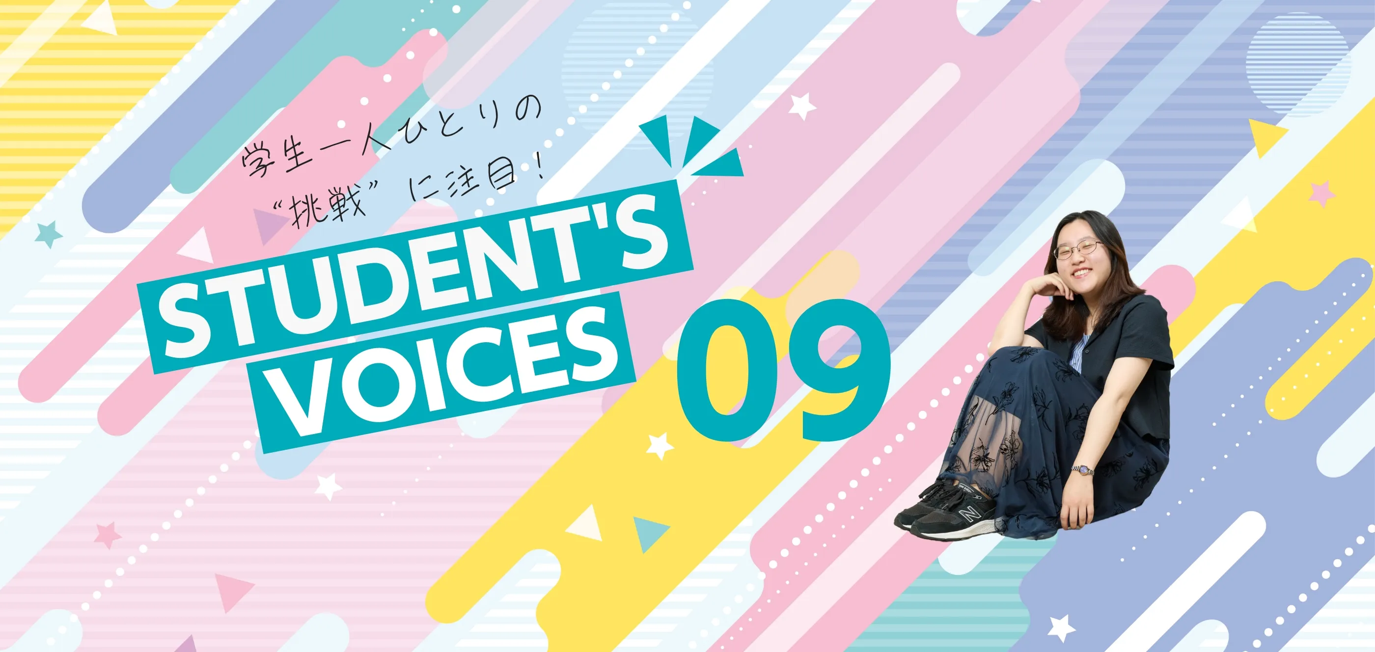 学生一人ひとりの“挑戦”に注目！STUDENTS’ VOICES