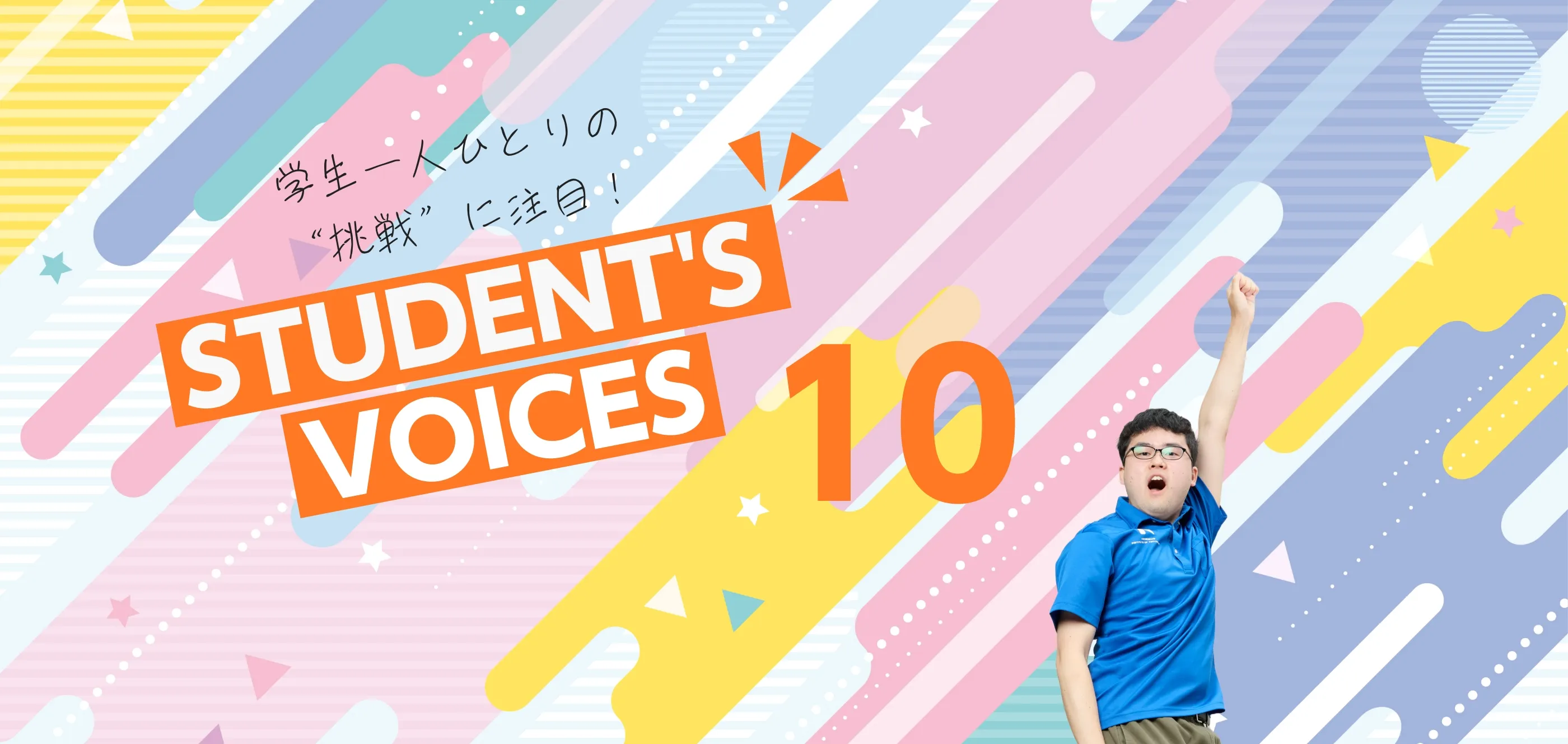 学生一人ひとりの“挑戦”に注目！STUDENTS’ VOICES